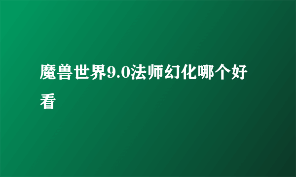 魔兽世界9.0法师幻化哪个好看