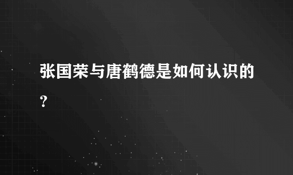 张国荣与唐鹤德是如何认识的？