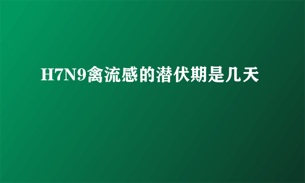 H7N9禽流感的潜伏期是几天