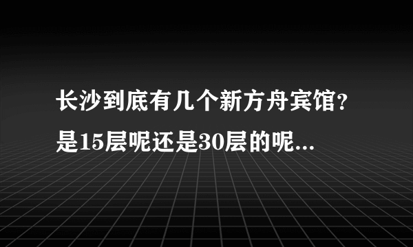 长沙到底有几个新方舟宾馆？是15层呢还是30层的呢？是2010年6月建成的还是2011年底建成的？