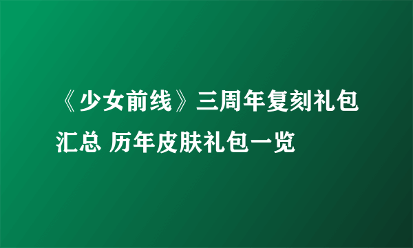 《少女前线》三周年复刻礼包汇总 历年皮肤礼包一览