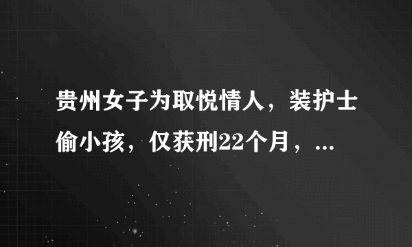 贵州女子为取悦情人，装护士偷小孩，仅获刑22个月，你怎么看？