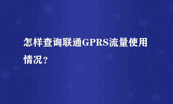 怎样查询联通GPRS流量使用情况？