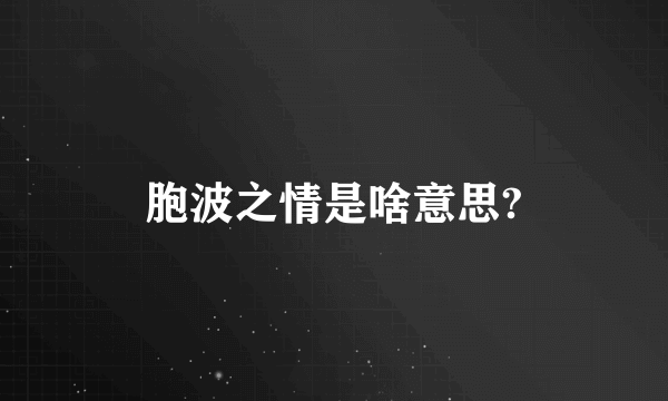 胞波之情是啥意思?