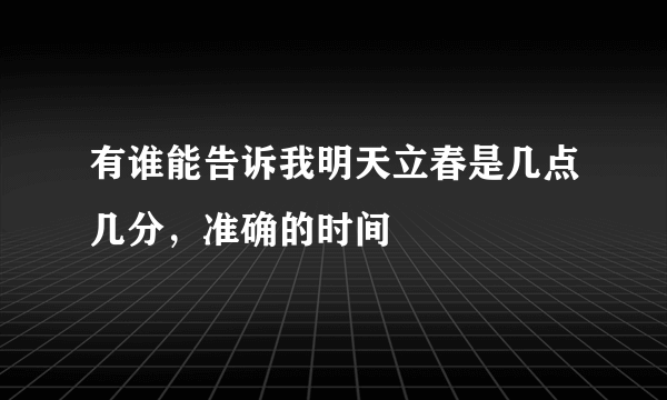 有谁能告诉我明天立春是几点几分，准确的时间