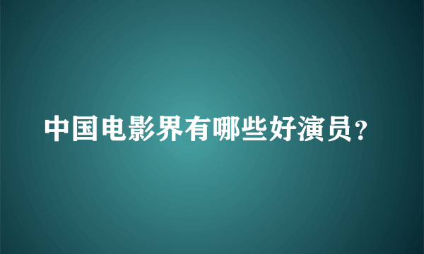 中国电影界有哪些好演员？