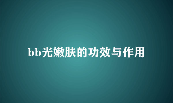 bb光嫩肤的功效与作用