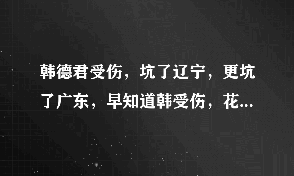 韩德君受伤，坑了辽宁，更坑了广东，早知道韩受伤，花那么多钱换外援干哈，你认为呢？