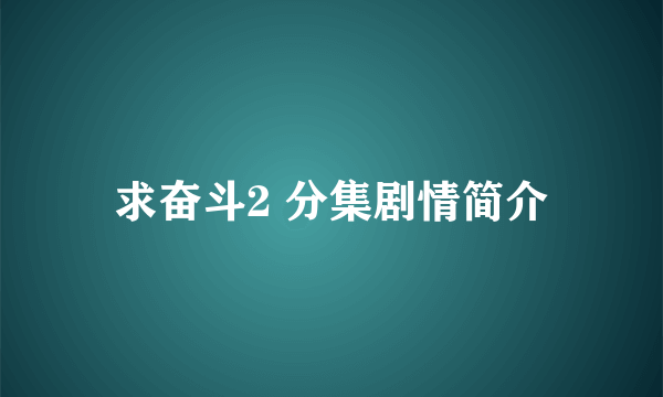 求奋斗2 分集剧情简介