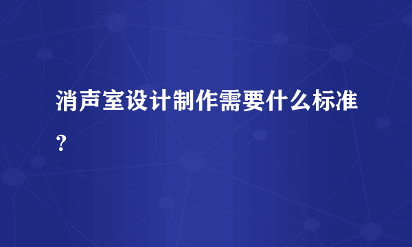 消声室设计制作需要什么标准？