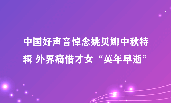 中国好声音悼念姚贝娜中秋特辑 外界痛惜才女“英年早逝”