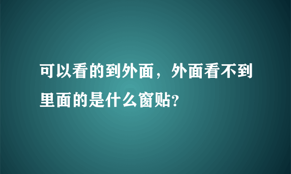 可以看的到外面，外面看不到里面的是什么窗贴？