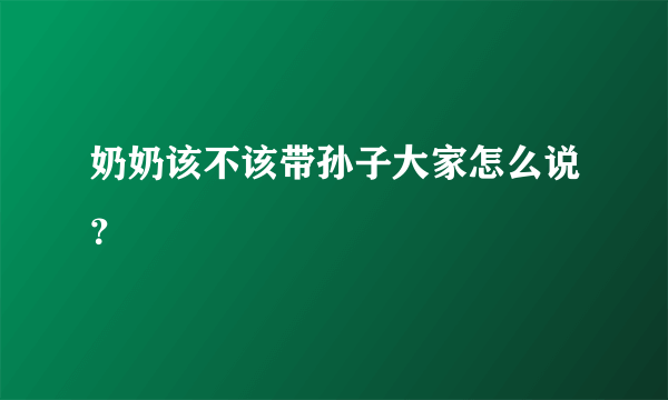 奶奶该不该带孙子大家怎么说？