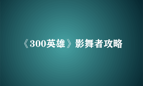 《300英雄》影舞者攻略