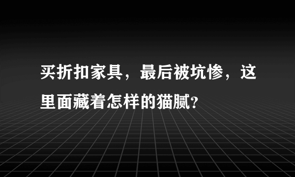 买折扣家具，最后被坑惨，这里面藏着怎样的猫腻？