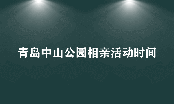 青岛中山公园相亲活动时间