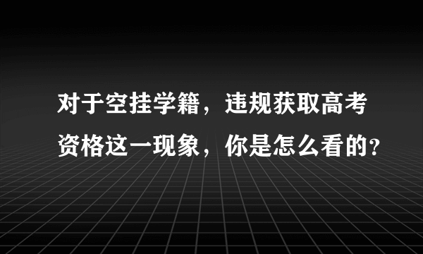 对于空挂学籍，违规获取高考资格这一现象，你是怎么看的？