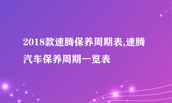 2018款速腾保养周期表,速腾汽车保养周期一览表