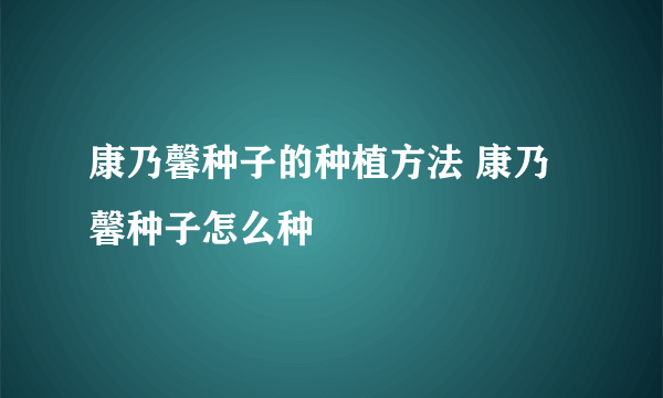 康乃馨种子的种植方法 康乃馨种子怎么种