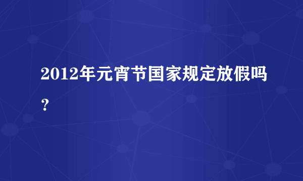 2012年元宵节国家规定放假吗？