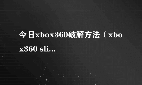 今日xbox360破解方法（xbox360 slim 破解了吗）