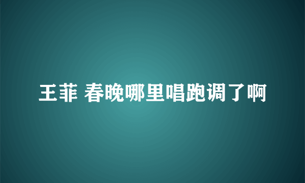 王菲 春晚哪里唱跑调了啊