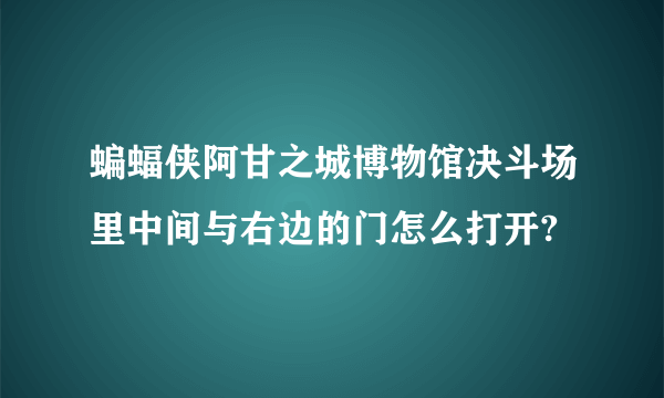 蝙蝠侠阿甘之城博物馆决斗场里中间与右边的门怎么打开?