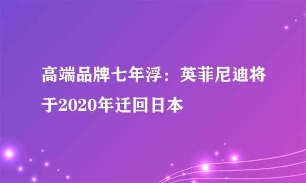 高端品牌七年浮：英菲尼迪将于2020年迁回日本