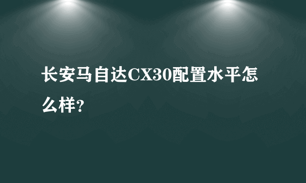 长安马自达CX30配置水平怎么样？