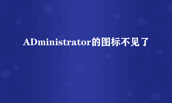 ADministrator的图标不见了