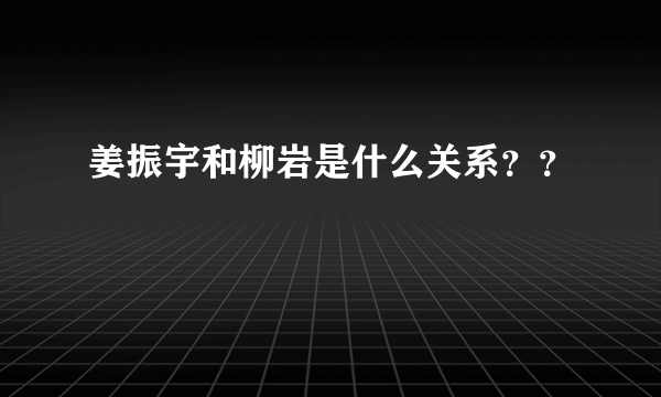 姜振宇和柳岩是什么关系？？