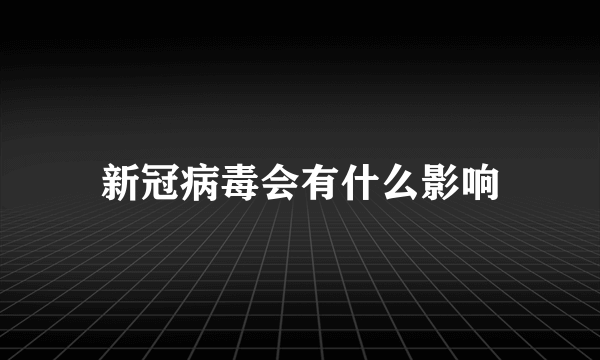 新冠病毒会有什么影响