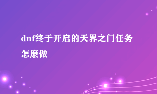 dnf终于开启的天界之门任务怎麽做