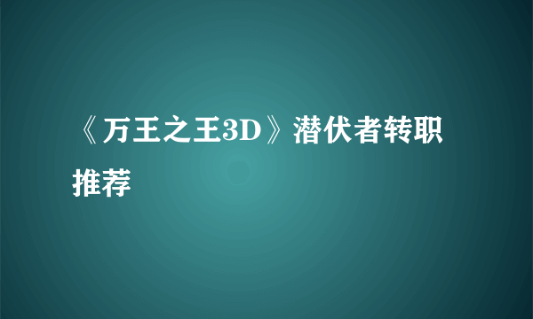 《万王之王3D》潜伏者转职推荐