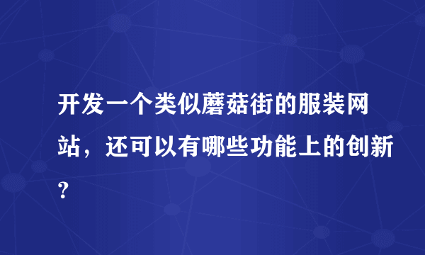 开发一个类似蘑菇街的服装网站，还可以有哪些功能上的创新？