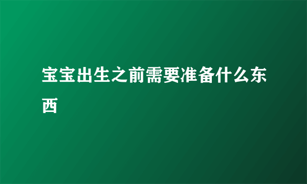 宝宝出生之前需要准备什么东西