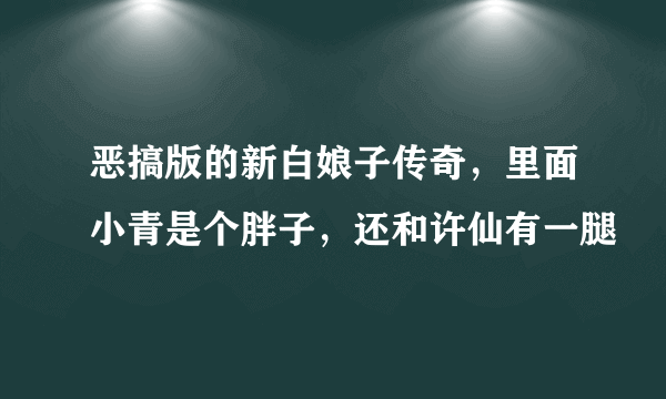 恶搞版的新白娘子传奇，里面小青是个胖子，还和许仙有一腿