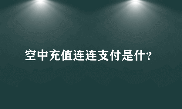 空中充值连连支付是什？