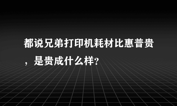 都说兄弟打印机耗材比惠普贵，是贵成什么样？