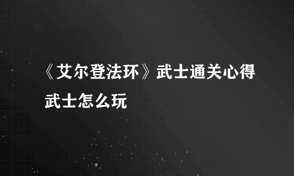 《艾尔登法环》武士通关心得 武士怎么玩