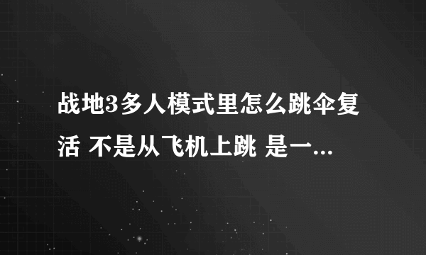 战地3多人模式里怎么跳伞复活 不是从飞机上跳 是一复活就在天上跳的那种 一直不知道