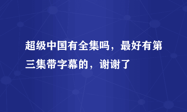 超级中国有全集吗，最好有第三集带字幕的，谢谢了