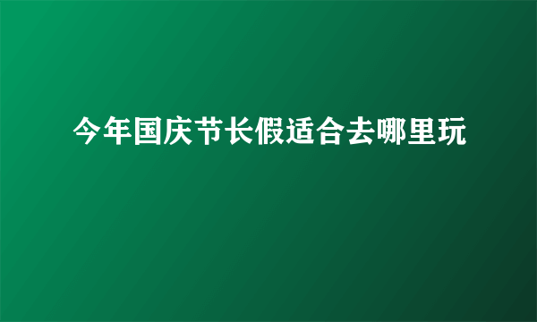 今年国庆节长假适合去哪里玩