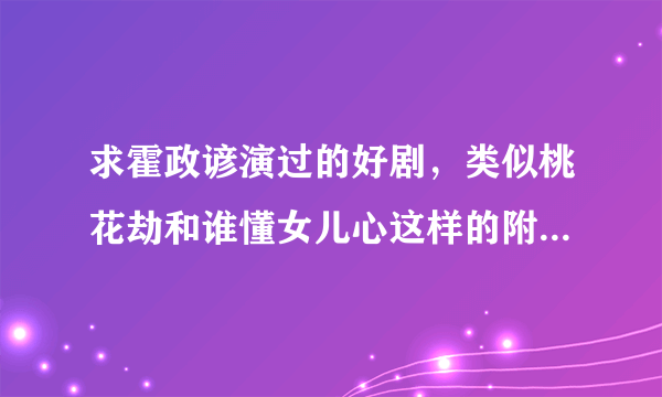 求霍政谚演过的好剧，类似桃花劫和谁懂女儿心这样的附带介绍剧情