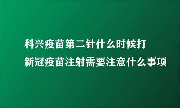 科兴疫苗第二针什么时候打 新冠疫苗注射需要注意什么事项