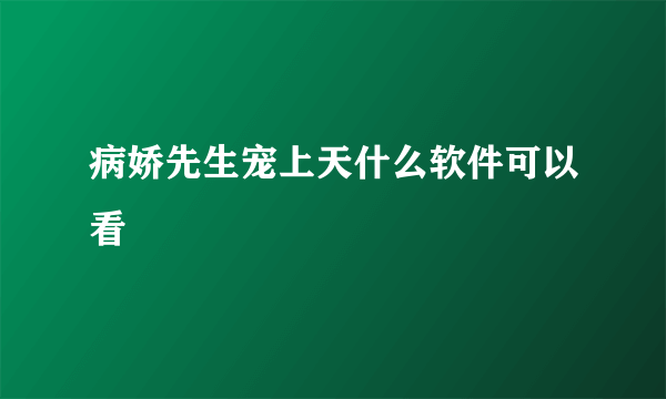 病娇先生宠上天什么软件可以看