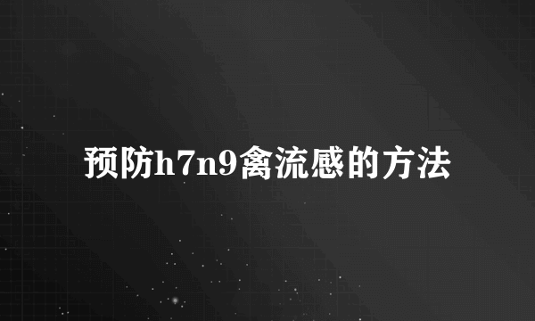 预防h7n9禽流感的方法