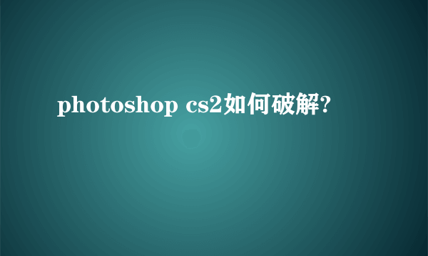 photoshop cs2如何破解?