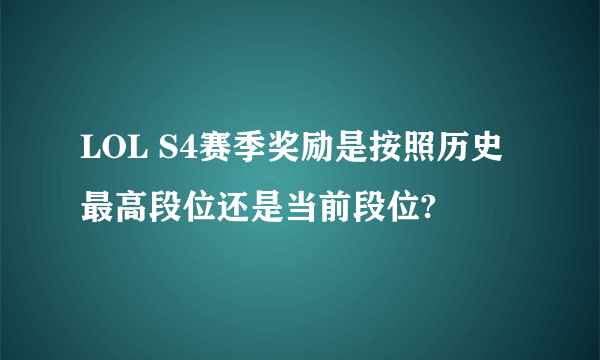 LOL S4赛季奖励是按照历史最高段位还是当前段位?