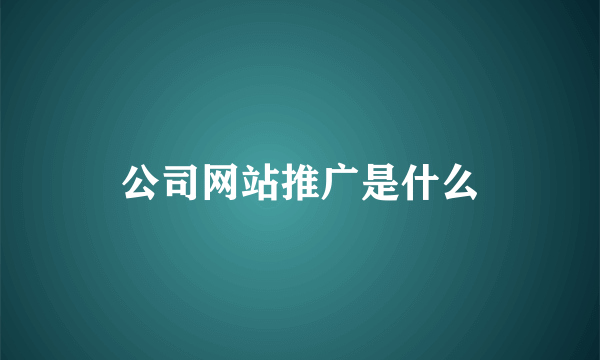 公司网站推广是什么